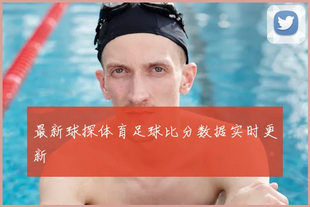 最新球探体育足球比分数据实时更新
