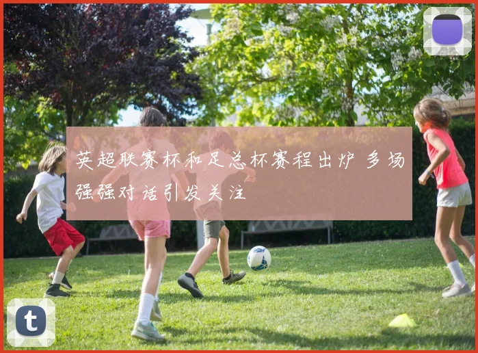 英超联赛杯和足总杯赛程出炉 多场强强对话引发关注