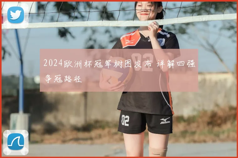 2024欧洲杯冠军树图发布 详解四强争冠路径