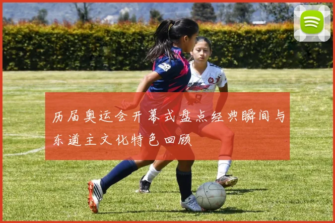 历届奥运会开幕式盘点经典瞬间与东道主文化特色回顾
