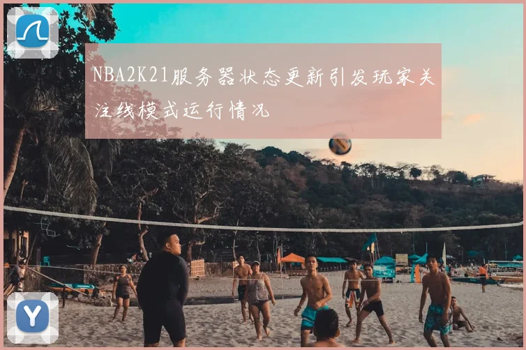 NBA2K21服务器状态更新引发玩家关注线模式运行情况