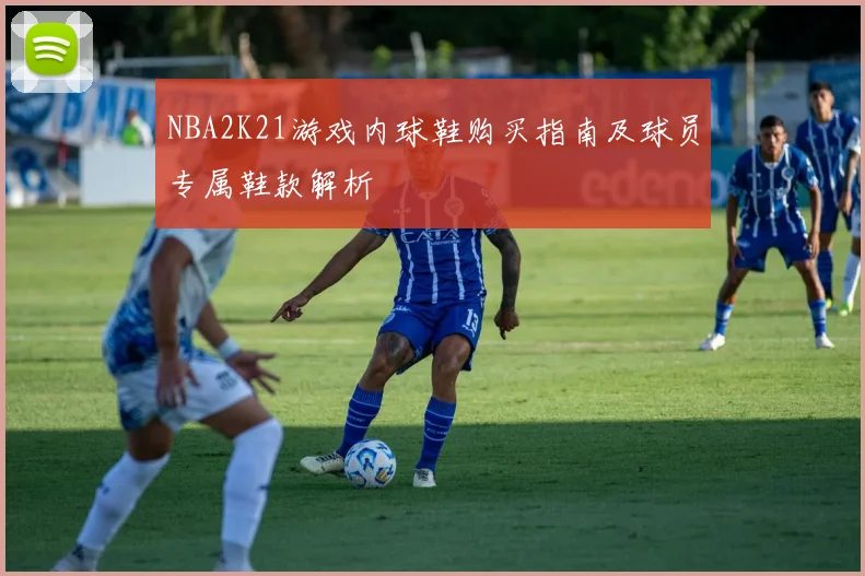 NBA2K21游戏内球鞋购买指南及球员专属鞋款解析