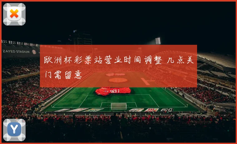 欧洲杯彩票站营业时间调整 几点关门需留意