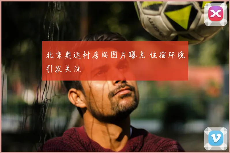 北京奥运村房间图片曝光 住宿环境引发关注