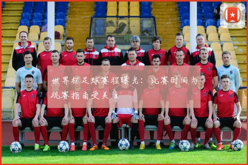 世界杯足球赛程曝光:比赛时间与观赛指南受关注
