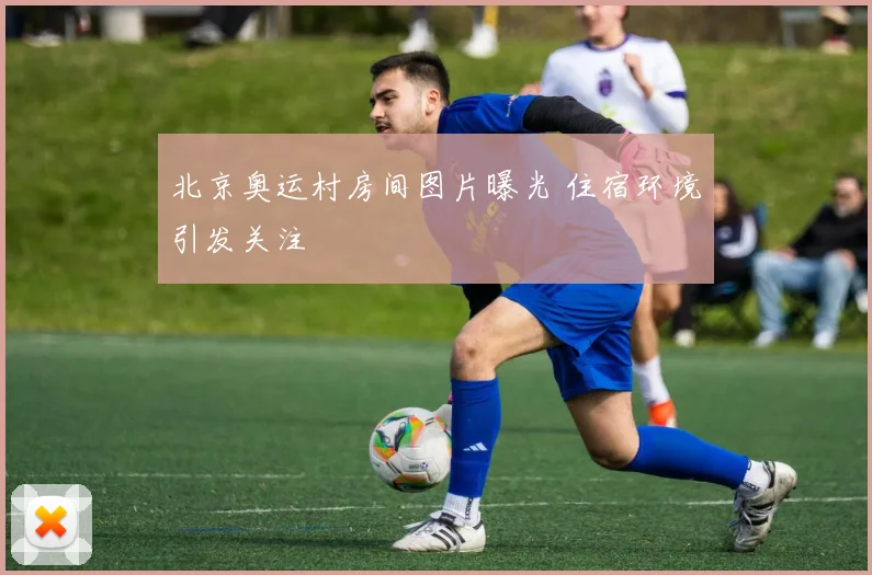 北京奥运村房间图片曝光 住宿环境引发关注