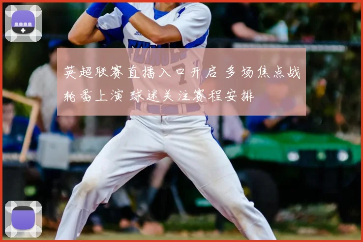 英超联赛直播入口开启 多场焦点战轮番上演 球迷关注赛程安排