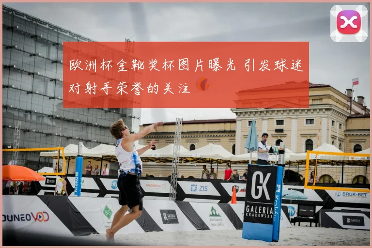 欧洲杯金靴奖杯图片曝光 引发球迷对射手荣誉的关注