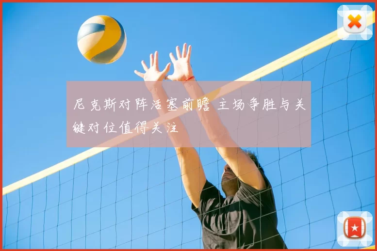 尼克斯对阵活塞前瞻 主场争胜与关键对位值得关注