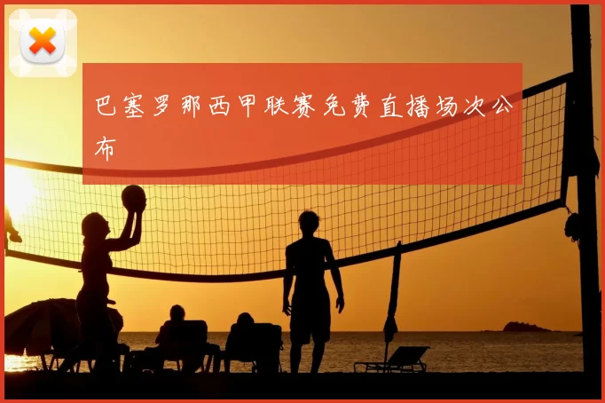 巴塞罗那西甲联赛免费直播场次公布