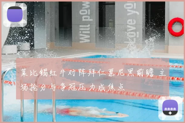 莱比锡红牛对阵拜仁慕尼黑前瞻 主场抢分与争冠压力成焦点