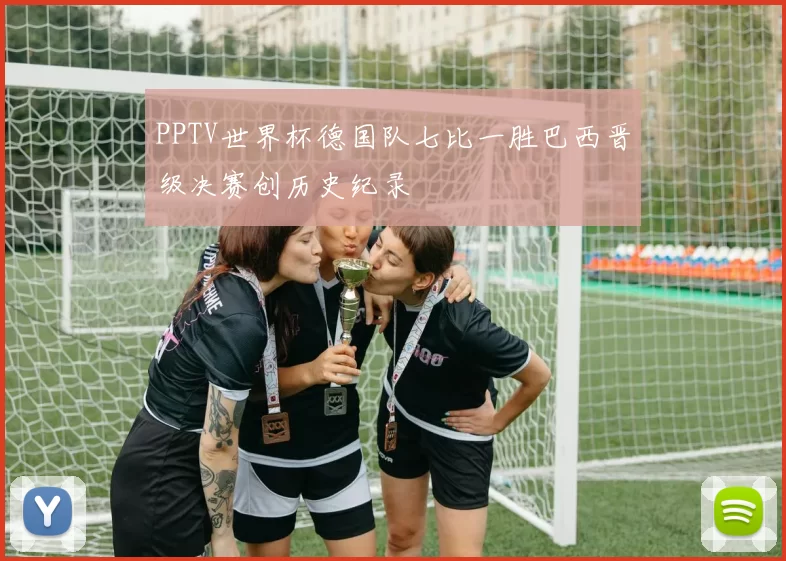 PPTV世界杯德国队七比一胜巴西晋级决赛创历史纪录