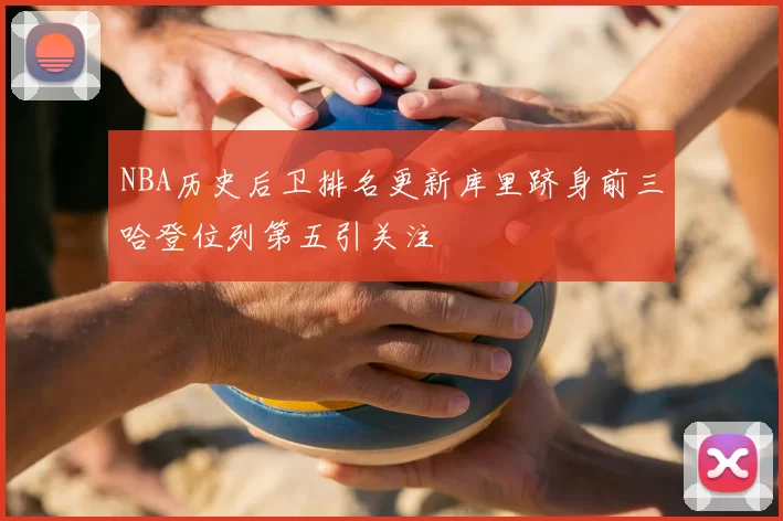 NBA历史后卫排名更新库里跻身前三哈登位列第五引关注