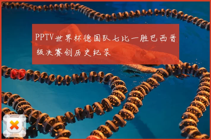 PPTV世界杯德国队七比一胜巴西晋级决赛创历史纪录