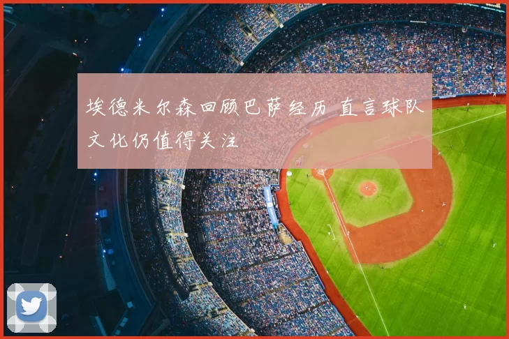埃德米尔森回顾巴萨经历 直言球队文化仍值得关注
