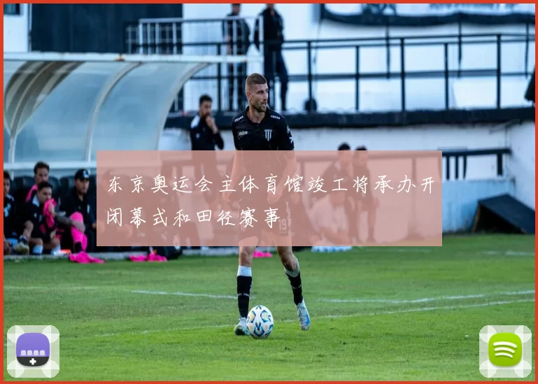 东京奥运会主体育馆竣工将承办开闭幕式和田径赛事