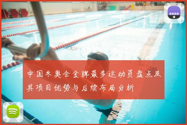 中国冬奥会金牌最多运动员盘点及其项目优势与后续布局分析