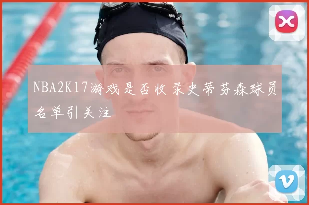 NBA2K17游戏是否收录史蒂芬森球员名单引关注