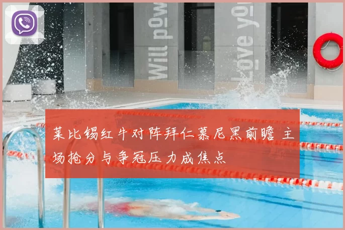 莱比锡红牛对阵拜仁慕尼黑前瞻 主场抢分与争冠压力成焦点