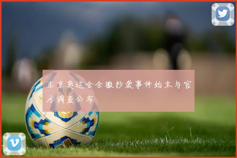 东京奥运会会徽抄袭事件始末与官方调查公布
