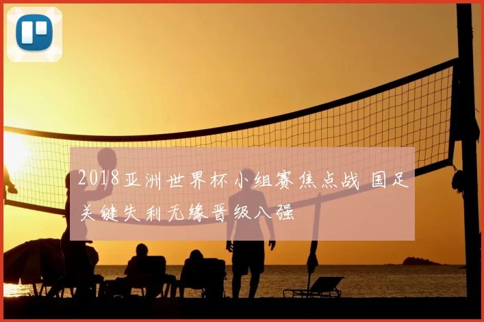 2018亚洲世界杯小组赛焦点战 国足关键失利无缘晋级八强