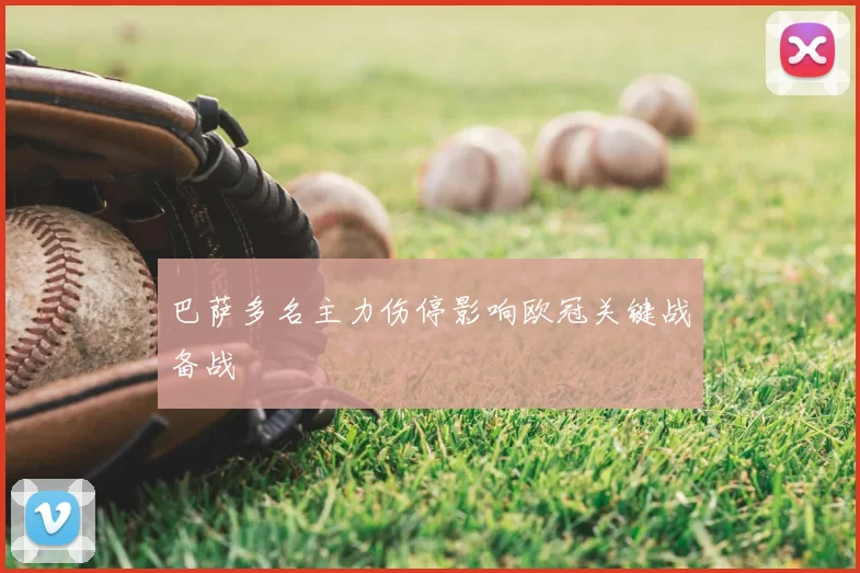 巴萨多名主力伤停影响欧冠关键战备战