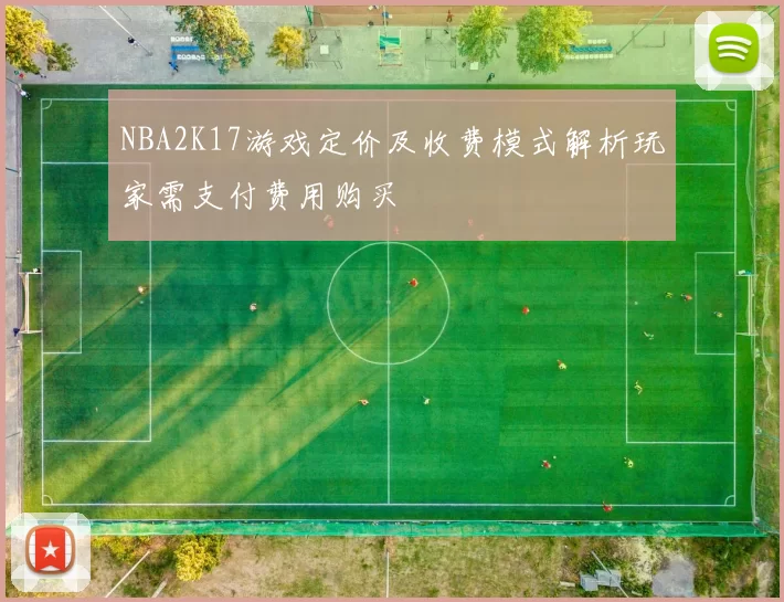 NBA2K17游戏定价及收费模式解析玩家需支付费用购买