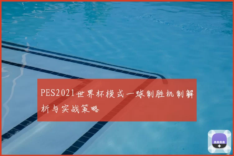 PES2021世界杯模式一球制胜机制解析与实战策略