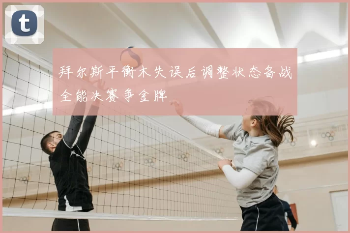 拜尔斯平衡木失误后调整状态备战全能决赛争金牌