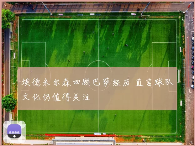 埃德米尔森回顾巴萨经历 直言球队文化仍值得关注