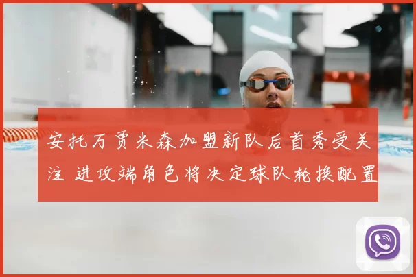 安托万贾米森加盟新队后首秀受关注 进攻端角色将决定球队轮换配置