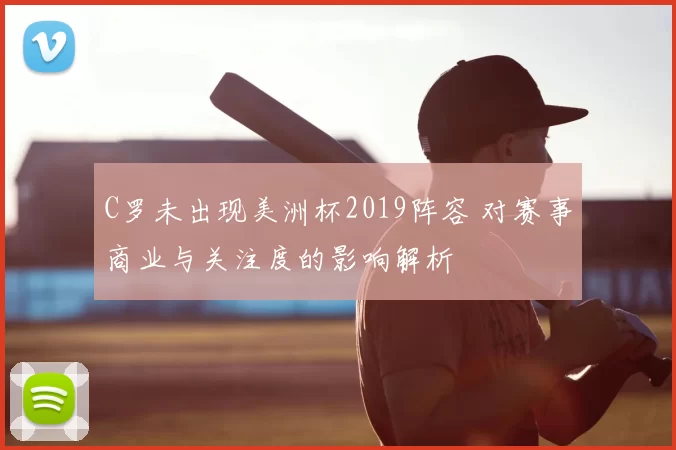C罗未出现美洲杯2019阵容 对赛事商业与关注度的影响解析