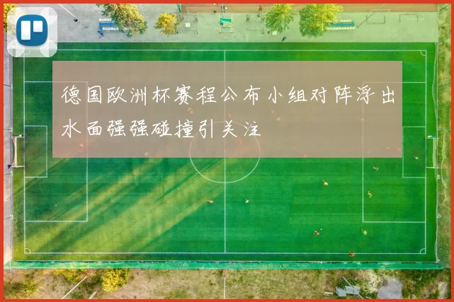 德国欧洲杯赛程公布小组对阵浮出水面强强碰撞引关注
