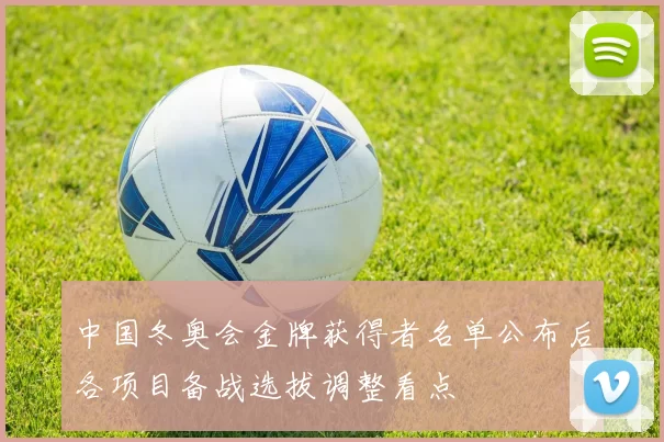 中国冬奥会金牌获得者名单公布后各项目备战选拔调整看点