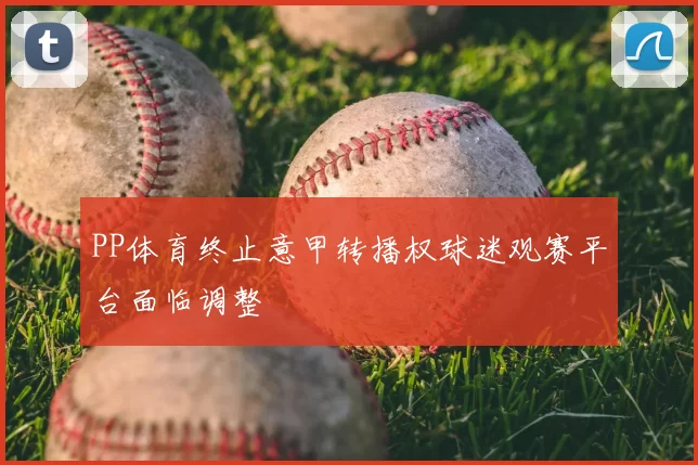 PP体育终止意甲转播权球迷观赛平台面临调整