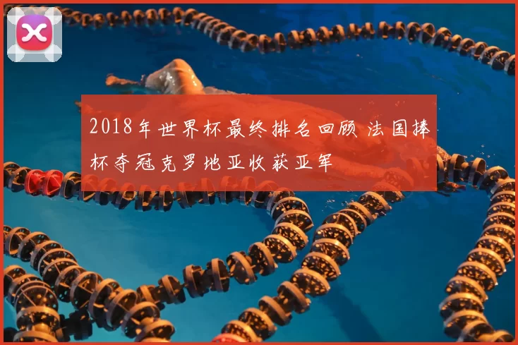 2018年世界杯最终排名回顾 法国捧杯夺冠克罗地亚收获亚军
