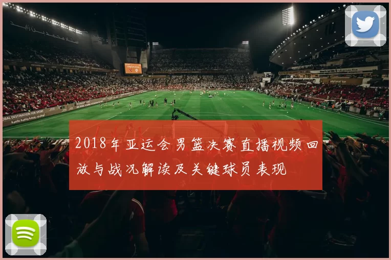 2018年亚运会男篮决赛直播视频回放与战况解读及关键球员表现