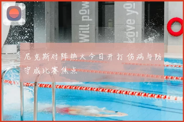 尼克斯对阵热火今日开打 伤病与防守成比赛焦点