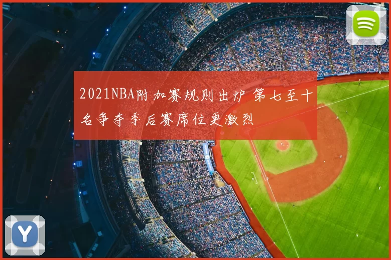 2021NBA附加赛规则出炉 第七至十名争夺季后赛席位更激烈