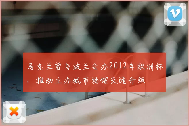 乌克兰曾与波兰合办2012年欧洲杯，推动主办城市场馆交通升级