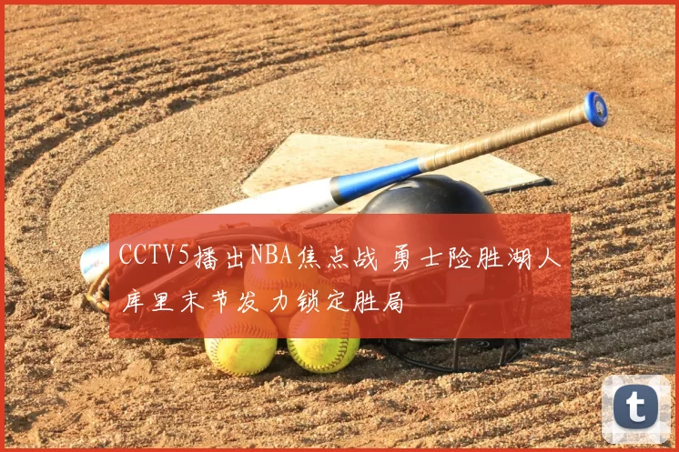 CCTV5播出NBA焦点战 勇士险胜湖人库里末节发力锁定胜局