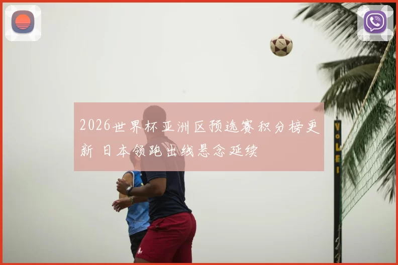 2026世界杯亚洲区预选赛积分榜更新 日本领跑出线悬念延续