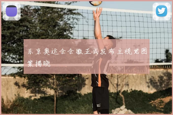 东京奥运会会徽正式发布主视觉图案揭晓