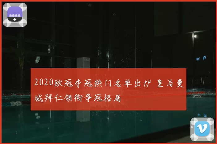 2020欧冠夺冠热门名单出炉 皇马曼城拜仁领衔争冠格局