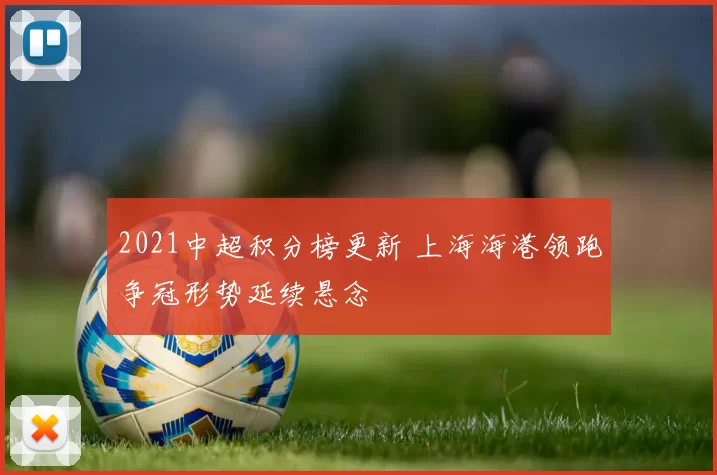 2021中超积分榜更新 上海海港领跑争冠形势延续悬念