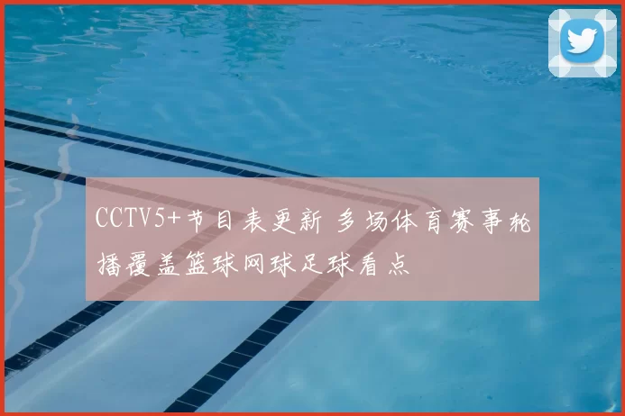 CCTV5+节目表更新 多场体育赛事轮播覆盖篮球网球足球看点