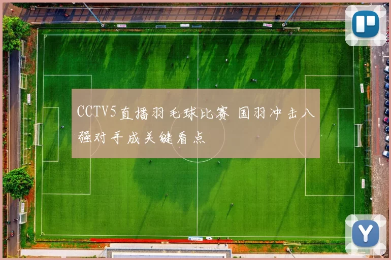 CCTV5直播羽毛球比赛 国羽冲击八强对手成关键看点