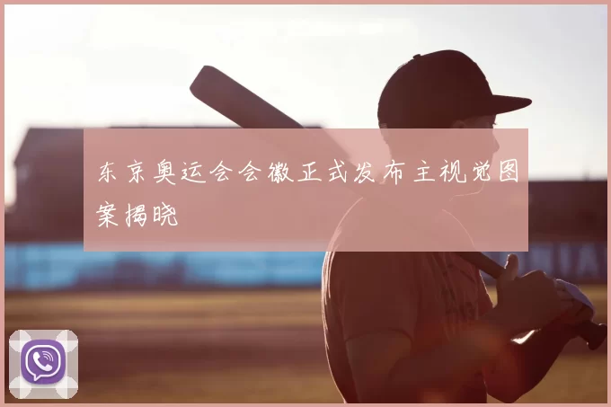 东京奥运会会徽正式发布主视觉图案揭晓
